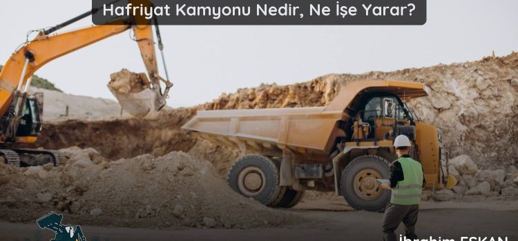 Hafriyat Kamyonu Nedir Ne İşe Yarar (2026 Güncel Rehber)