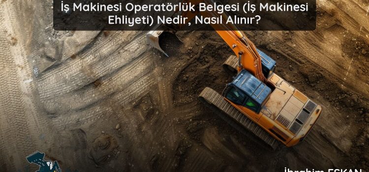 İş Makinesi Operatörlük Belgesi (İş Makinesi Ehliyeti) Nedir, Nasıl Alınır (2026 Güncel Rehber)